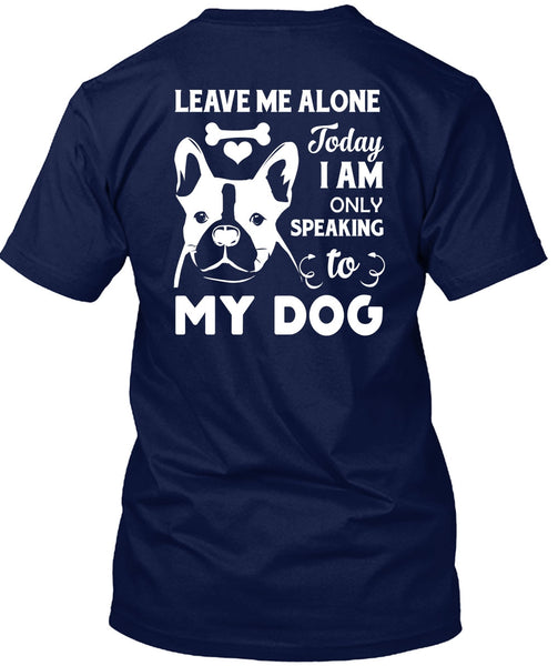 I Am Only Speaking To My Dog T Shirt, Leave Me Alone T Shirt