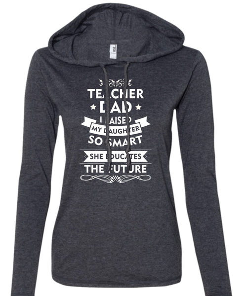 Teacher Dad I Raised My Daughter So Smart T Shirt, She Educates The Future T Shirt (Anvil Ladies Ringspun Hooded)