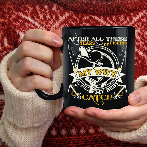 After All These Years Of Fishing Coffee Mug, My Wife Is Still My Best Catch Coffee Cup