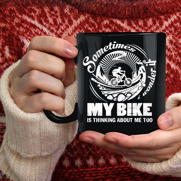 Sometimes I Wonder Coffee Mug, My Bike Is Thinking About Me Too Coffee Cup