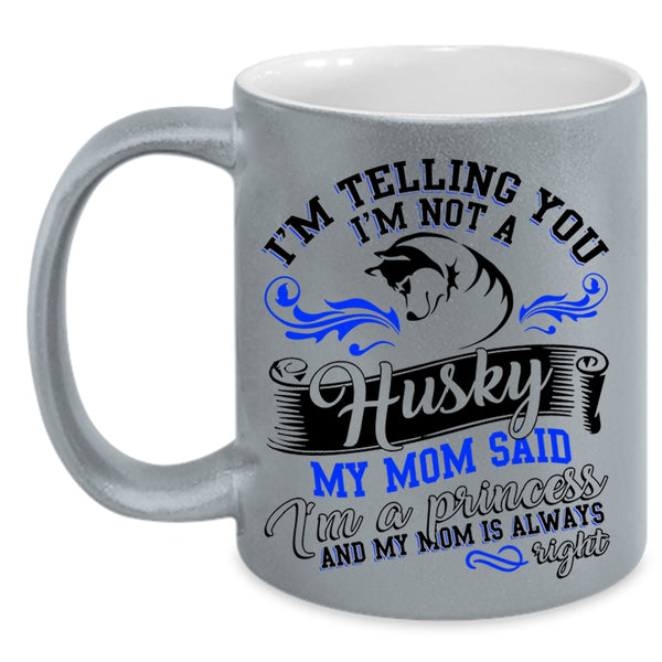 My Mom Said I'm A Princess Coffee Mug, I'm Not A Husky Accent Mug