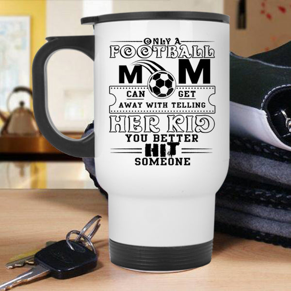 Cool Football Mom Travel Mug, Only A Football Mom Can Get Mug