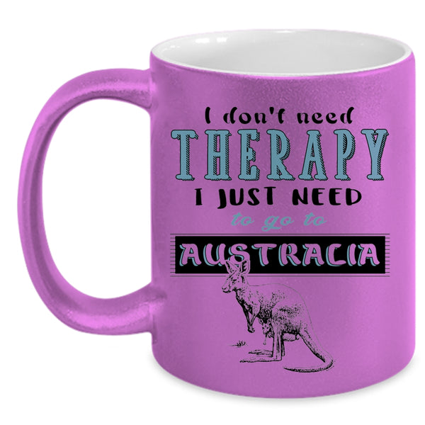 I Just Need To Go To Australia Coffee Mug, I Don't Need Therapy Accent Mug