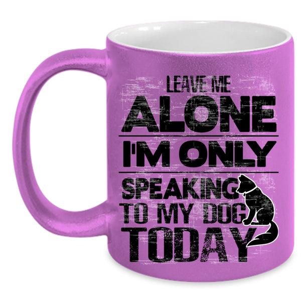 I'm Only Speaking To My Dog Coffee Mug, Leave Me Alone Accent Mug