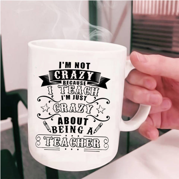 I'm Just Crazy About Being A Teacher Coffee Mug, I'm Not Crazy Because I Teach Cup