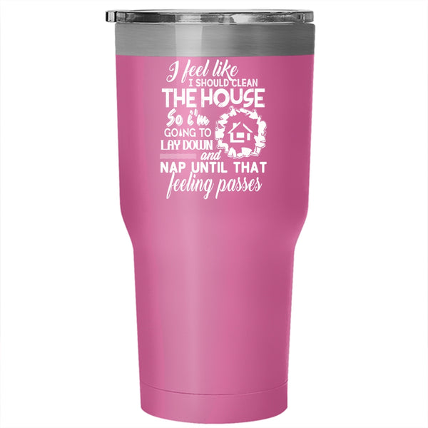 I Feel Like I Should Clean The House Tumbler 30 oz Stainless Steel, Funny Saying Travel Mug