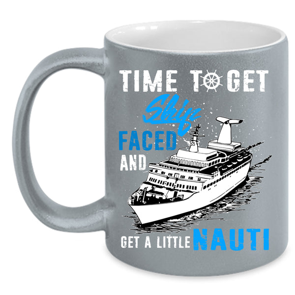 Time To Get Ship Faced Coffee Mug, Get A Little Nauti Coffee Cup