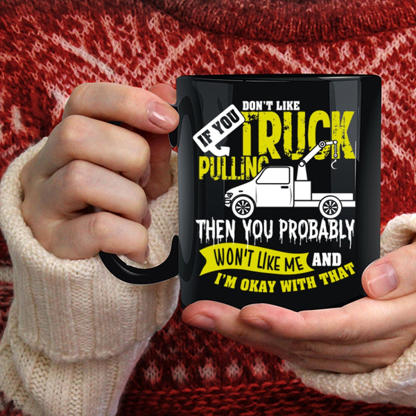 If You Don't Like Truck Pulling Coffee Mug, Then You Probably Won't Like Me Coffee Cup