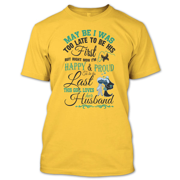 May Be I Was Too Late To Be His First T Shirt, This Girl Love Her Husband T Shirt
