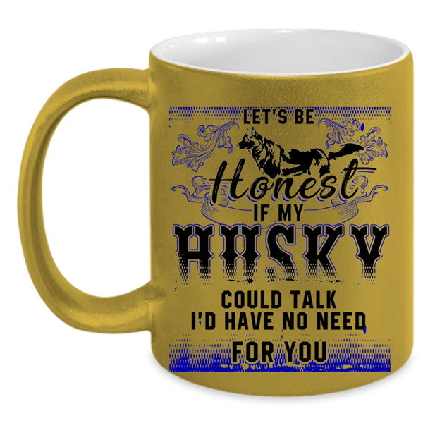 I'd Have No Need For You Coffee Mug, Let's Be Honest If My Husky Could Talk Accent Mug