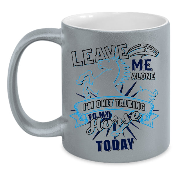 I'm Only Talking To My Horse Today Coffee Mug, Leave Me Alone Accent Mug