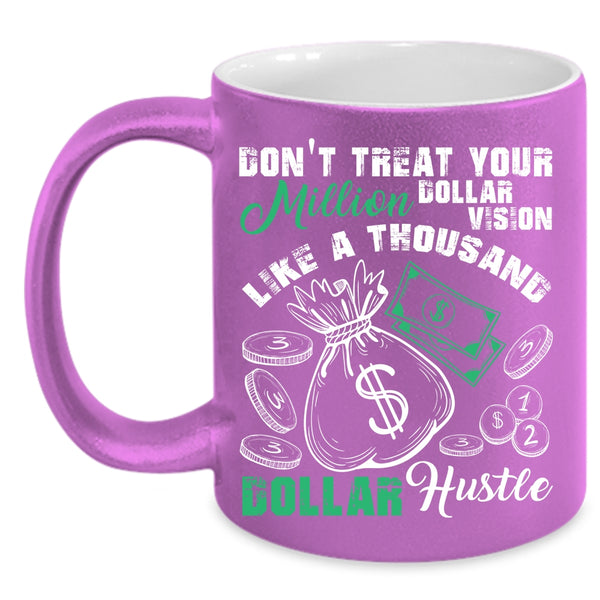 Don't Treat Your Million Dollar Vision Coffee Mug, Thousand Dollar Hustle Coffee Cup
