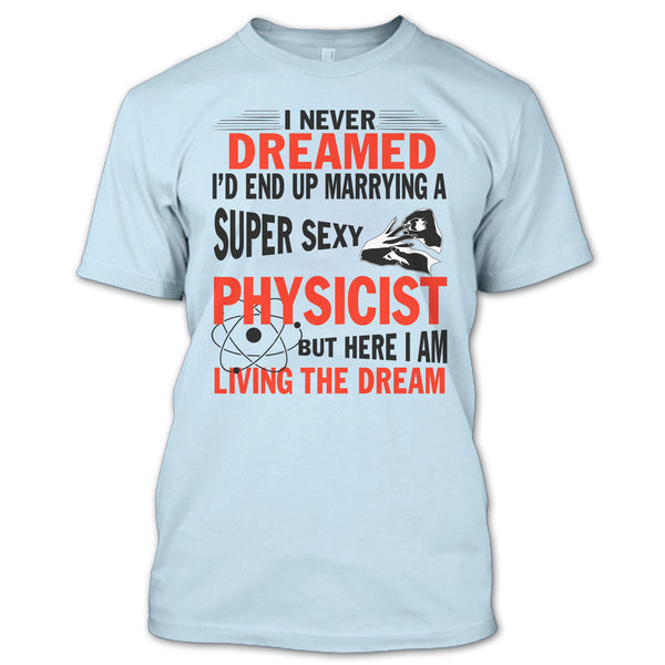 I'd End Up Marrying A Sexy Physicist T Shirt, I Am A Physicist Husband T Shirt