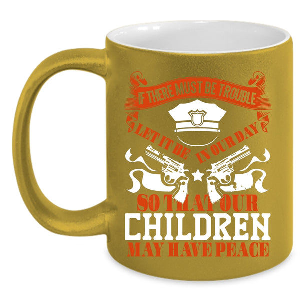 Our Children May Have Peace Coffee Mug, Cool Policemans Coffee Cup