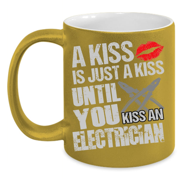 A Kiss Is Just A Kiss Coffee Mug, Until You Kiss An Electrician Coffee Cup