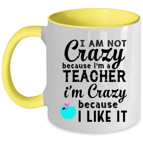 I'm Crazy Because I Like It Coffee Mug, I Am Not Crazy Because I'm A Teacher Accent Mug