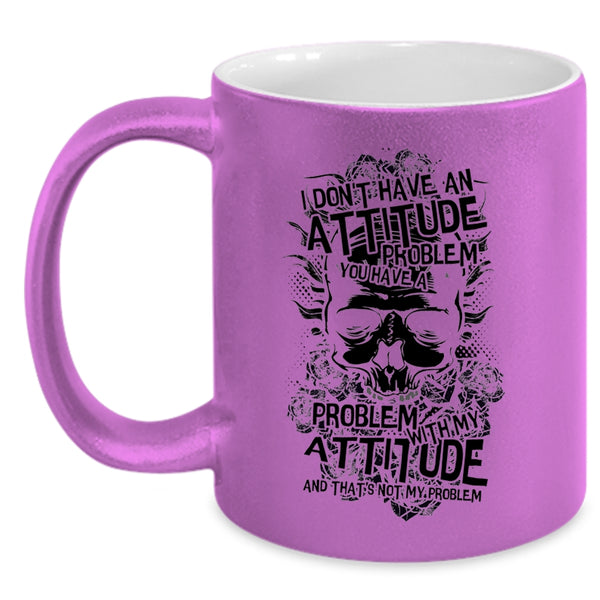 You Have A Problem With My Attitude Coffee Mug, I Don't Have An Attitude Problem Accent Mug