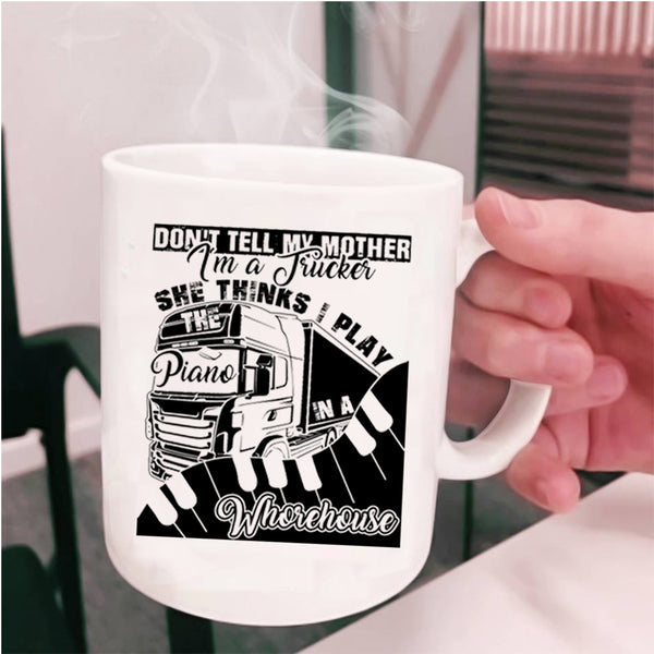 She Thinks I Play Piano Coffee Mug, Don't Tell My Mother I'm A Trucker Cup