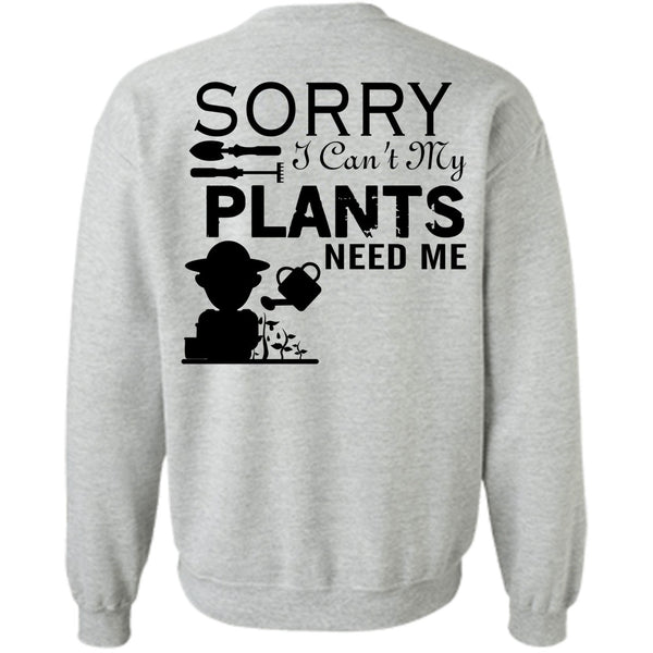 Being A Gardening T Shirt, Sorry I Can't My Plants Need Me Sweatshirt