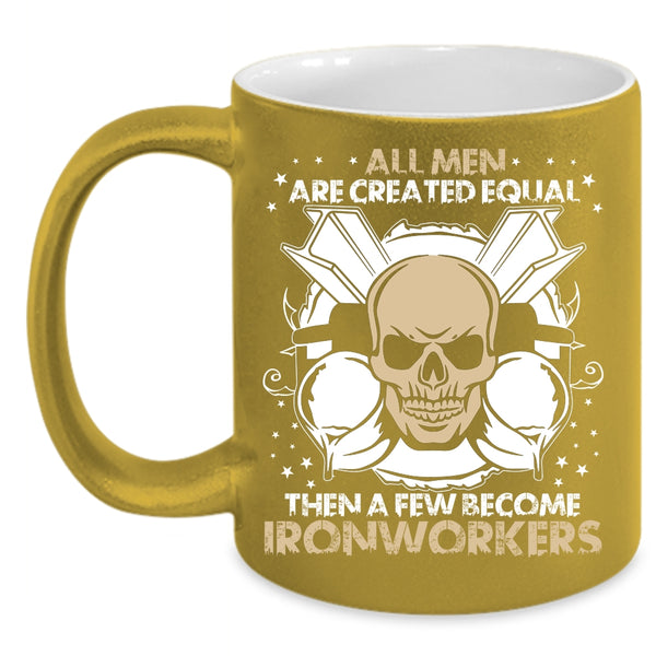 All Men Are Created Equal Coffee Mug, A Few Become Ironworkers Coffee Cup