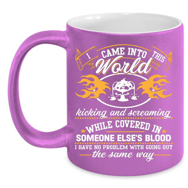 I Came Into This World Kicking And Screaming Coffee Mug, Funny Coffee Cup