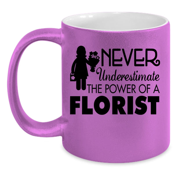 Cool Florist Coffee Mug, Never Underestimate The Power Of A Florist Accent Mug