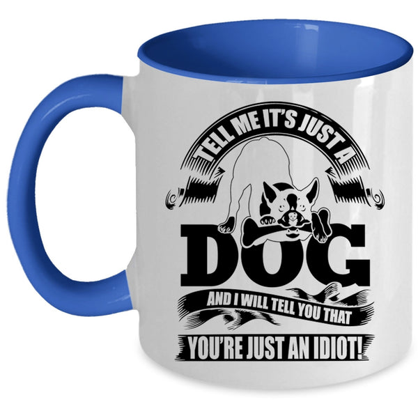 I Will Tell You That You're Just An Idiot Coffee Mug, Tell Me It's Just A Dog Accent Mug