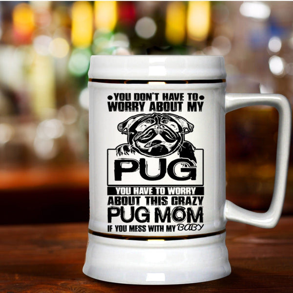 If You Mess With My Baby Beer Stein 22oz, You Have To Worry About This Crazy Pug Mom Beer Mug