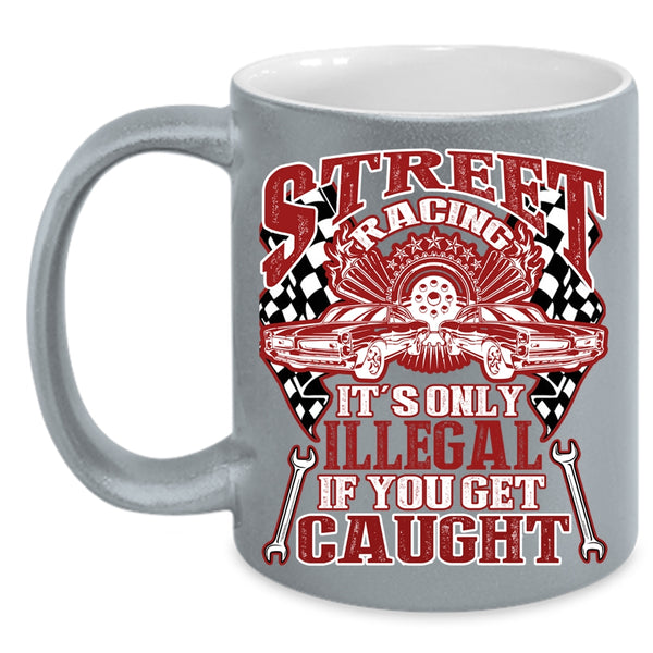 Street Racing Coffee Mug, It's Only Illegal If You Get Caught Coffee Cup