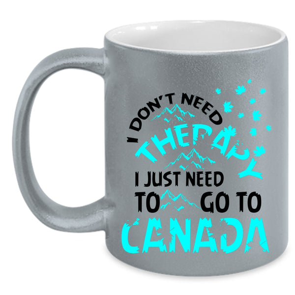 I Just Need To Go To Canada Coffee Mug, I Don't Need Therapy Accent Mug