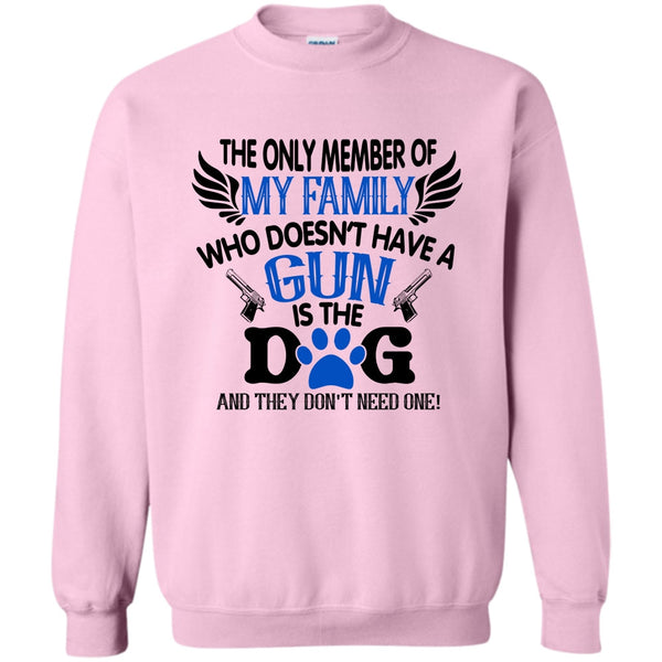 I Love My Dog T Shirt, The Only Member Of My Family Who Doesn't Have A Gun Is The Dog Sweatshirt