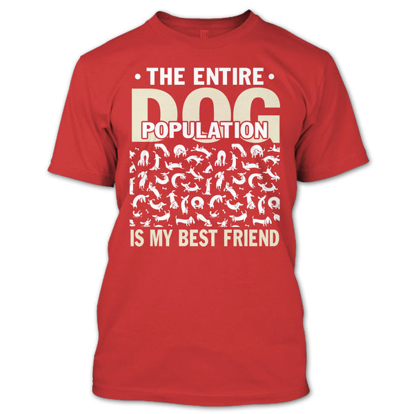 The entire Dog Population T Shirt, Dog Is My Best Friend T Shirt