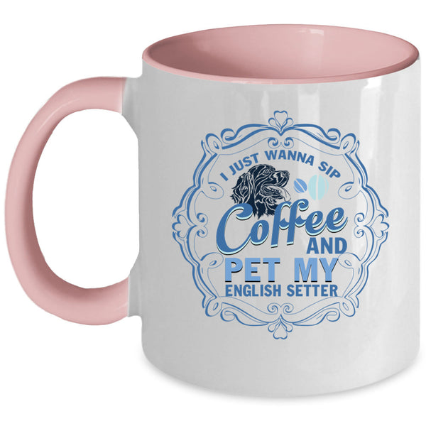 My English Setter Coffee Mug, I Just Wanna Sip Coffee And Pet Accent Mug