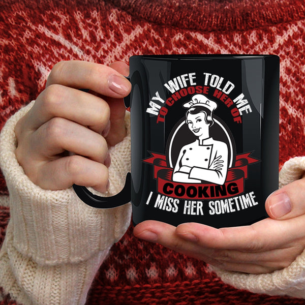 My Wife Told Me To Choose Her Of Cooking Coffee Mug, I Miss Her Sometime Coffee Cup