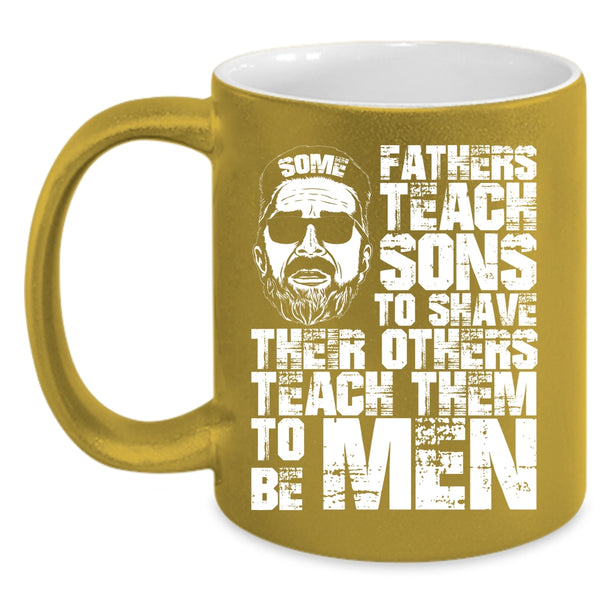 Some Fathers Teach Sons To Shave Coffee Mug, Their Others Teach Them To Be Men Coffee Cup