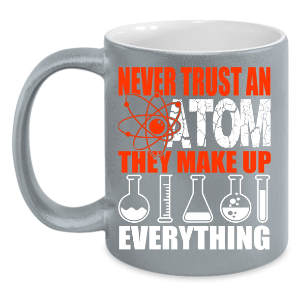 Never Trust An Atom They Make Up Everything Coffee Mug, Funny Scientist Coffee Cup