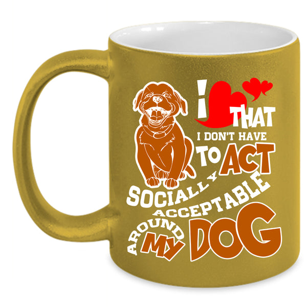 I Don't Have To Act Coffee Mug, Around My Dog Coffee Cup