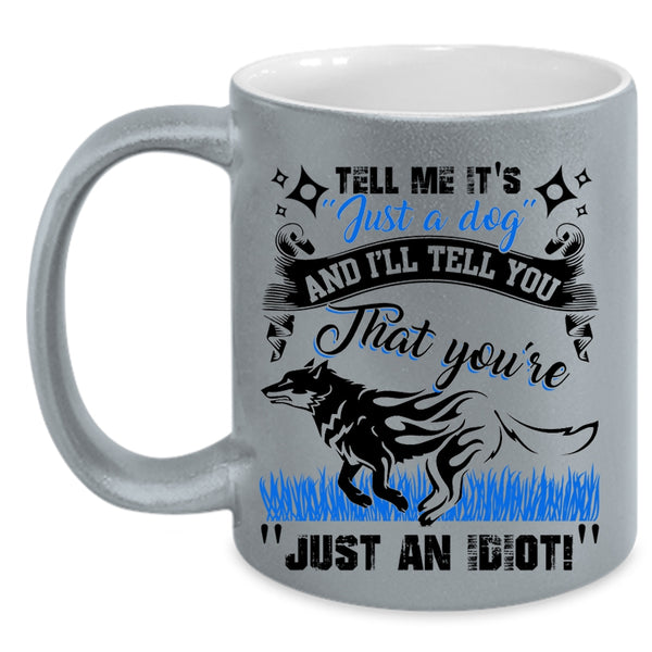 I'll Tell You That You're Just An Idiot Coffee Mug, Tell Me It's Just A Dog Accent Mug