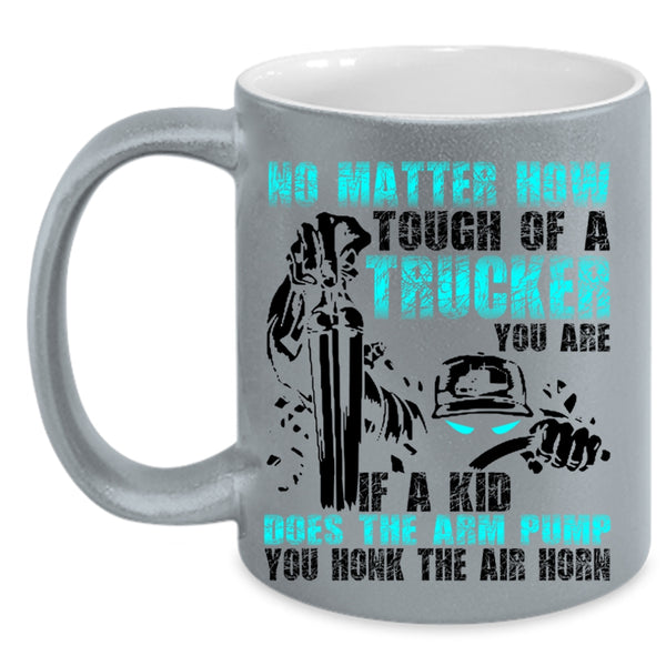 Cool Trucker Coffee Mug, No Matter How Tough Of A Trucker Accent Mug