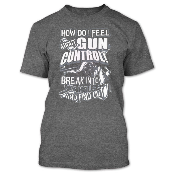 How Do I Feel About Gun Control T Shirt, Break Into My House T Shirt
