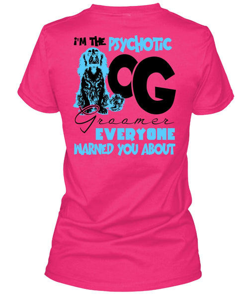 I'm The Psychotic Dog Groomer T Shirt, I Love My Dog T Shirt