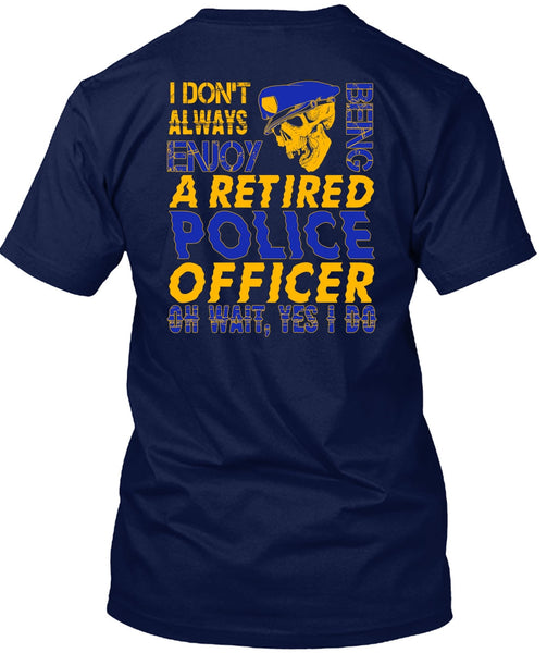 I Don't Always Enjoy T Shirt, Being A Retired Police Officer T Shirt