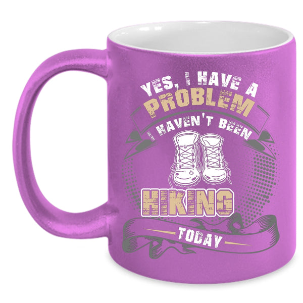 I Have A Problem Coffee Mug, I Haven't Been Hiking Today Coffee Cup