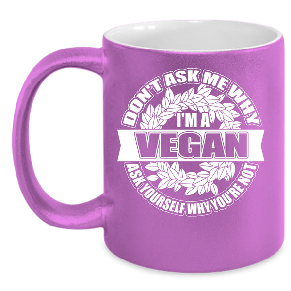 Don't Ask Me Why I'm A Vegan Coffee Mug, Funny Vegan Coffee Cup