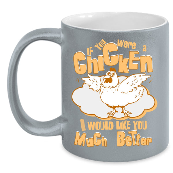 If You Were A Chicken Coffee Mug, I Would Like You Much Better Coffee Cup