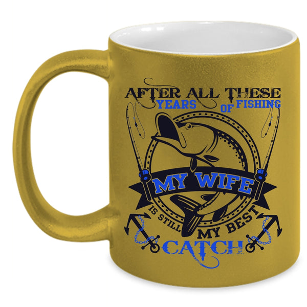 My Wife Is Still My Best Catch Coffee Mug, After All These Years Of Fishing Accent Mug