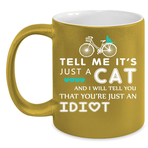 Tell Me It's Just A Cat Coffee Mug, I Will Tell You That You're Just An Idiot Coffee Cup