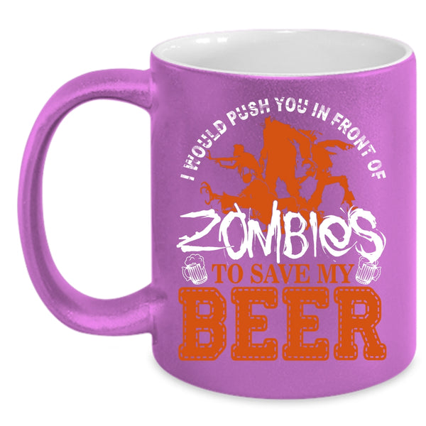 I Would Push You In Front Of Zombies Coffee Mug, Save My Beer Coffee Cup