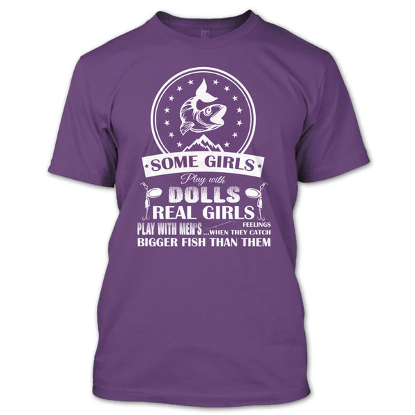 Some Girls Play With Dolls T Shirt, Real Girls Play With Men's When They Catch Bigger Fish Than Them T Shirt