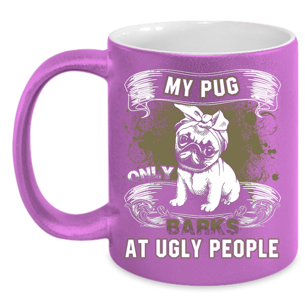 My Pug Only Barks At Ugly People Coffee Mug, Funny Pug Coffee Cup